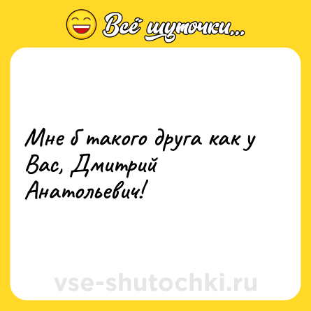 Шутка: Мне б такого друга как у Вас, Дмитрий Анатольевич!