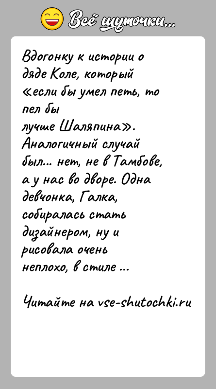 История: Вдогонку к истории о дяде Коле, который если бы умел петь, то пел былучше Шаляпина .Аналогичный случай был... нет, не в