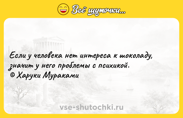 Цитата: Если у человека нет интереса к шоколаду, значит у него проблемы с психикой. Харуки Мураками