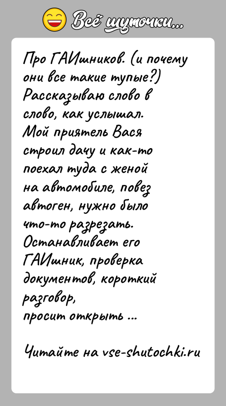 История: Про ГАИшников. (и почему они все такие тупые?)Рассказываю слово в слово, как услышал.Мой приятель Вася строил дачу и как-то поехал