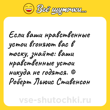 Шутка: Если ваши нравственные устои вгоняют вас в тоску, знайте: ваши нравственные устои никуда не годятся. © Роберт Льюис Стивенсон