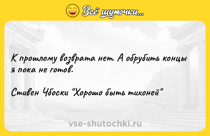 Цитата: К прошлому возврата нет. А обрубить концы я пока не готов.Стивен Чбоски Хорошо быть тихоней
