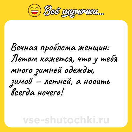 Шутка: Вечная проблема женщин: Летом кажется, что у тебя много зимней одежды, зимой — летней, а носить всегда нечего!