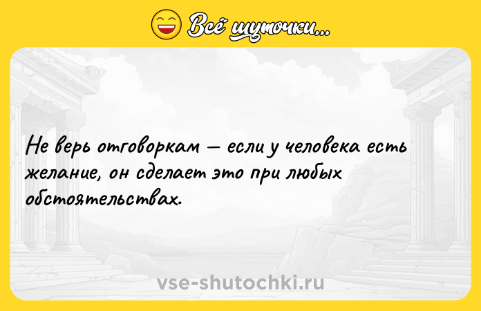 Цитата: Не верь отговоркам если у человека есть желание, он сделает это при любых обстоятельствах.