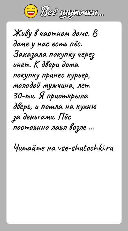 История: Живу в частном доме. В доме у нас есть пёс. Заказала покупку через инет. К двери дома покупку принес курьер,