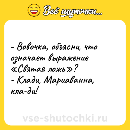 Шутка: - Вовочка, объясни, что означает выражение «Святая ложь»?<br>- Клади, Мариаванна, кла-ди!