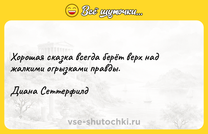 Цитата: Хорошая сказка всегда берёт верх над жалкими огрызками правды.Диана Сеттерфилд