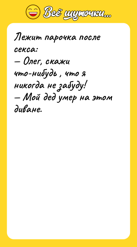 Лежит парочка после секса:  — Олег, скажи что-нибудь ,