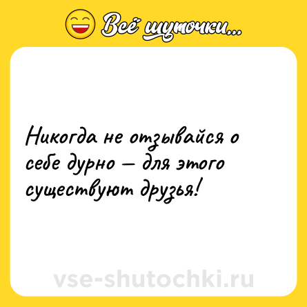 Шутка: Никогда не отзывайся о себе дурно — для этого существуют друзья!
