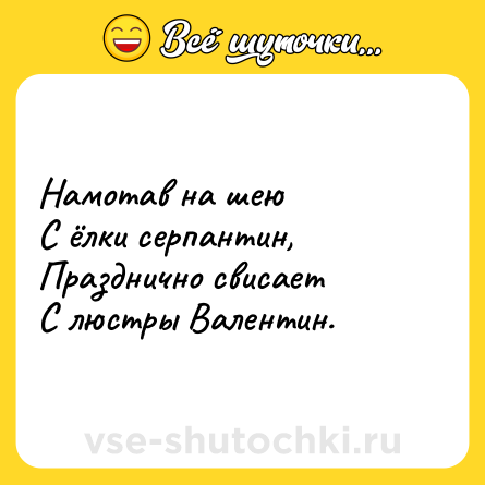 Шутка: Намотав на шею <br>С ёлки серпантин, <br>Празднично свисает <br>С люстры Валентин.