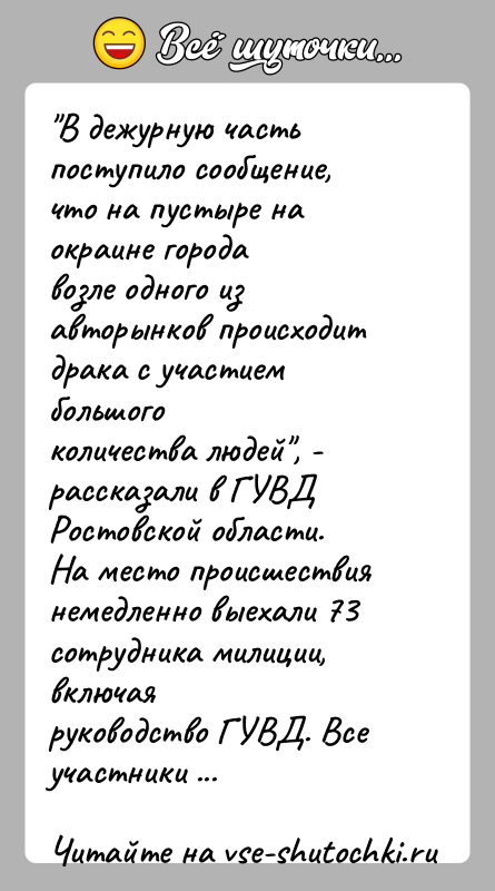 История: В дежурную часть поступило сообщение, что на пустыре на окраине городавозле одного из авторынков происходит драка с участием большогоколичества людей ,