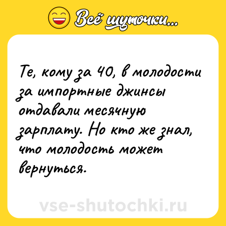 Шутка: Те, кому за 40, в молодости за импортные джинсы отдавали месячную зарплату. Но кто же знал, что молодость может вернуться.