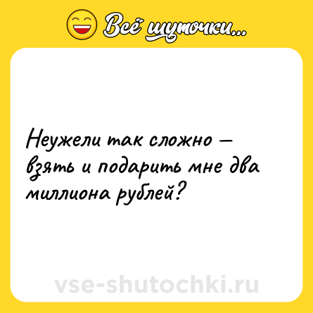 Шутка: Неужели так сложно — взять и подарить мне два миллиона рублей?