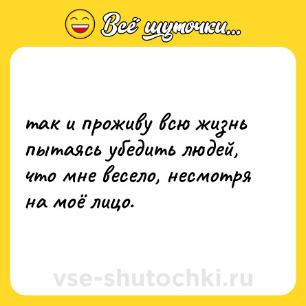 Шутка: так и проживу всю жизнь пытаясь убедить людей, что мне весело, несмотря на моё лицо.