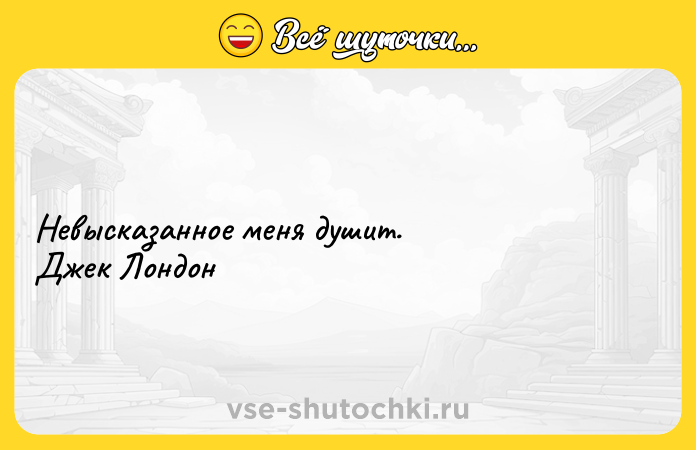 Цитата: Невысказанное меня душит. Джек Лондон