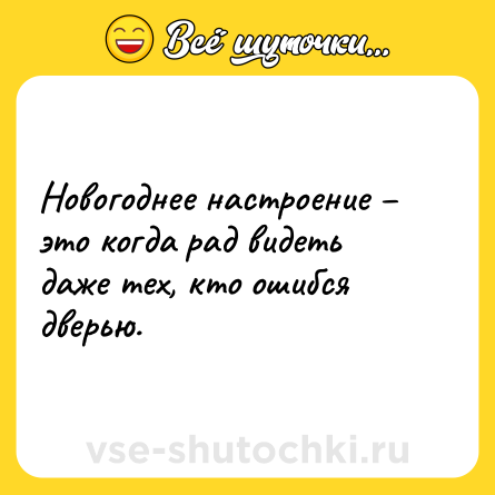 Шутка: Новогоднее настроение – это когда рад видеть даже тех, кто ошибся дверью.