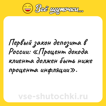 Шутка: Первый закон депозита в России: «Процент дохода клиента должен быть ниже процента инфляции».