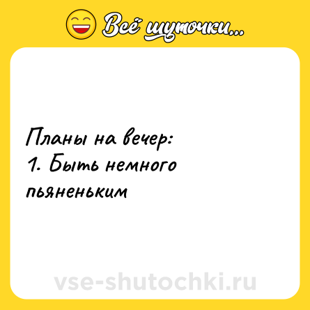Шутка: Планы на вечер:<br>1. Быть немного пьяненьким