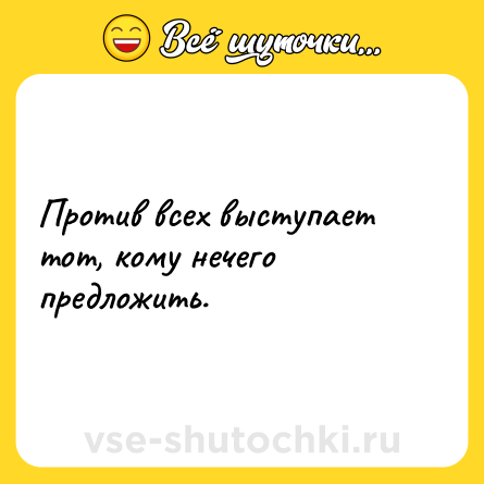 Шутка: Против всех выступает тот, кому нечего предложить.