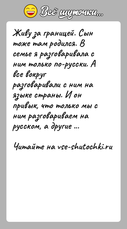История: Живу за границей. Сын тоже там родился. В семье я разговаривала с ним только по-русски. А все вокруг разговаривали с