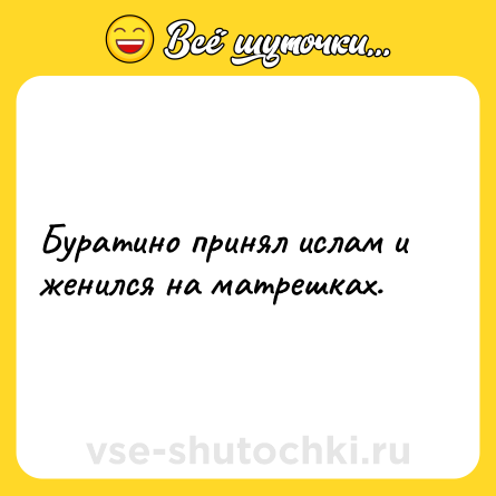 Шутка: Буратино принял ислам и женился на матрешках.