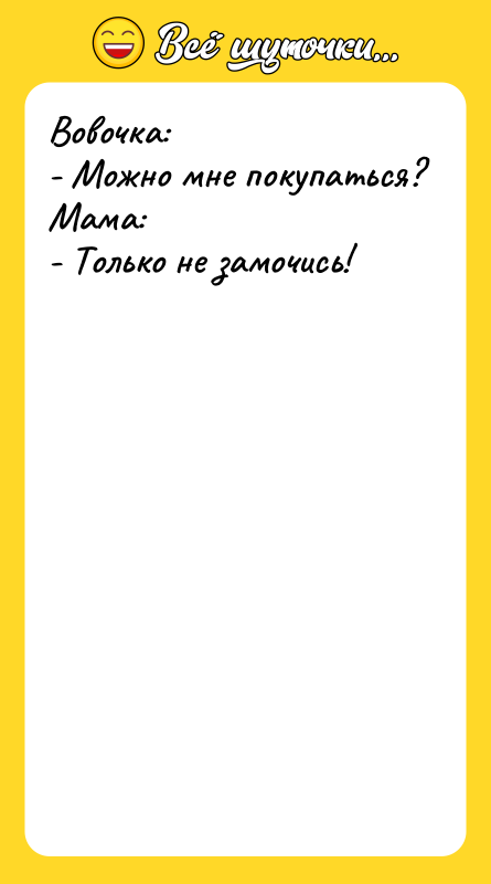 Вовочка: - Можно мне покупаться? Мама: - Только не замочись!