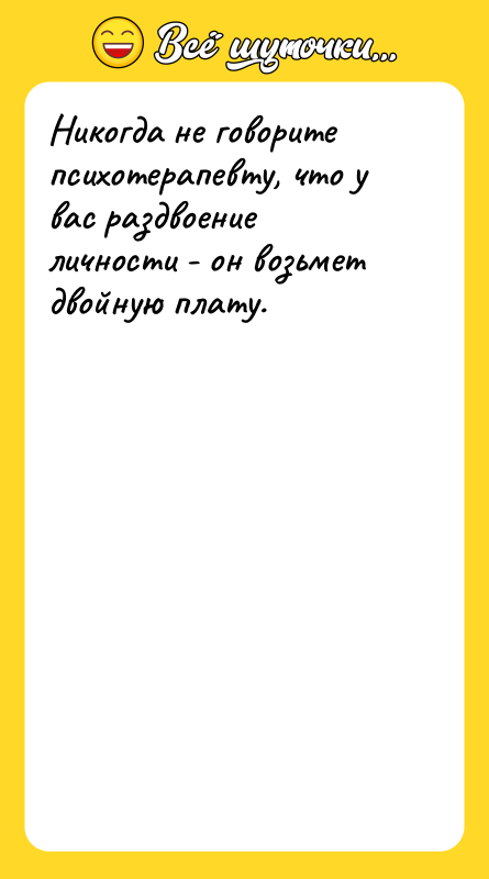 Шутка: Никогда не говорите психотерапевту, что у вас раздвоение личности - он возьмет двойную плату.