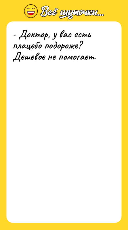 - Доктор, у вас есть плацебо подороже? Дешевое не помогает.