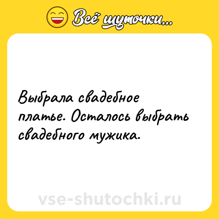 Шутка: Выбрала свадебное платье. Осталось выбрать свадебного мужика.