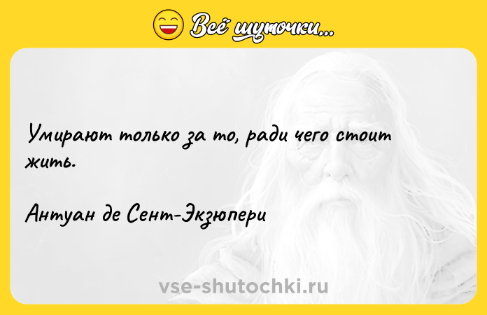 Цитата: Умирают только за то, ради чего стоит жить.Антуан де Сент-Экзюпери