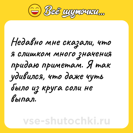 Шутка: Недавно мне сказали, что я слишком много значения придаю приметам. Я так удивился, что даже чуть было из круга соли не выпал.
