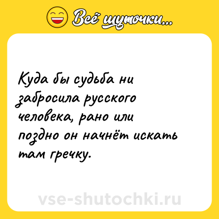 Шутка: Куда бы судьба ни забросила русского человека, рано или поздно он начнёт искать там гречку.
