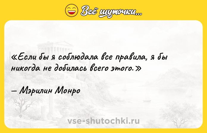 Цитата: Если бы я соблюдала все правила, я бы никогда не добилась всего этого.Мэрилин Монро