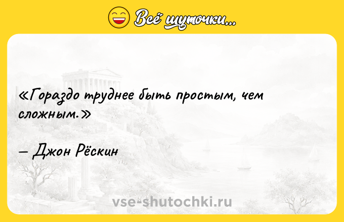 Цитата: Гораздо труднее быть простым, чем сложным.Джон Рёскин