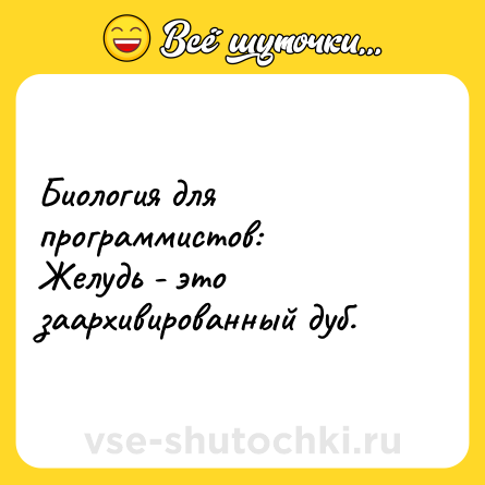 Шутка: Биология для программистов: <br>Желудь - это заархивированный дуб.