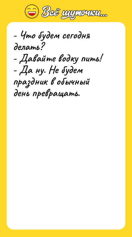- Что будем сегодня делать? - Давайте водку пить! -