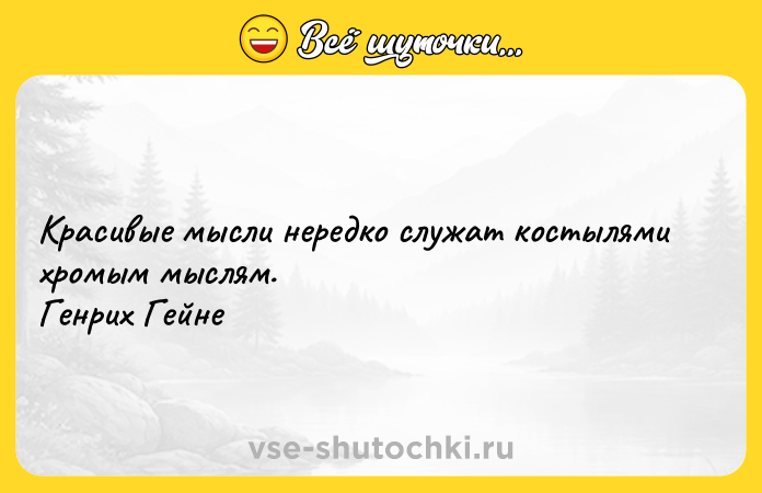 Цитата: Красивые мысли нередко служат костылями хромым мыслям. Генрих Гейне