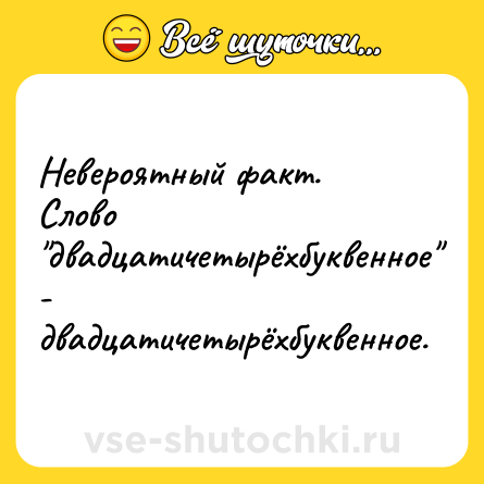 Шутка: Невероятный факт.Слово двадцатичетырёхбуквенное - двадцатичетырёхбуквенное.