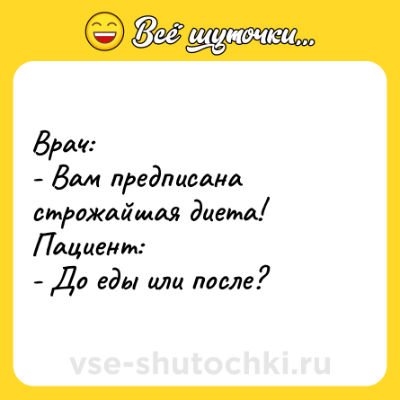 Шутка: Врач:<br>- Вам предписана строжайшая диета!<br>Пациент:<br>- До еды или после?
