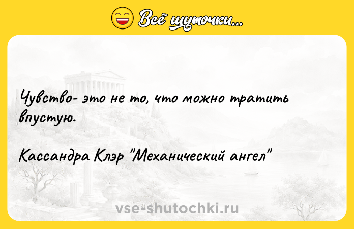 Цитата: Чувство- это не то, что можно тратить впустую.Кассандра Клэр Механический ангел