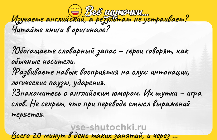 Цитата: Изучаете английский, а результат не устраивает? Читайте книги в оригинале??Обогащаете словарный запас герои говорят, как обычные носители.?Развиваете навык восприятия на слух: интонации, логические паузы, ударения.?Знакомитесь с английским юмором. Их шутки игра слов. Не секрет, что при переводе смысл выражений теряется.Всего 20 минут в день таких занятий, и через 6 месяцев понима