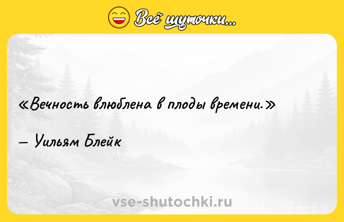 Цитата: Вечность влюблена в плоды времени.Уильям Блейк