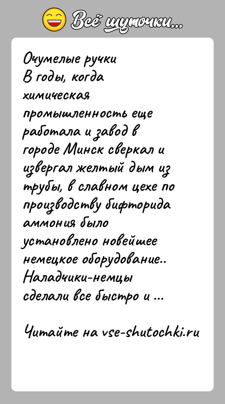История: Очумелые ручкиВ годы, когда химическая промышленность еще работала и завод в городе Минск сверкал и извергал желтый дым из трубы,