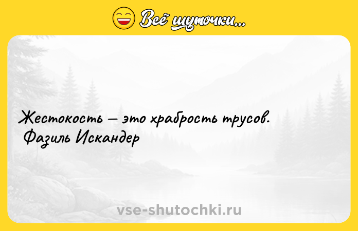 Цитата: Жестокость это храбрость трусов. Фазиль Искандер