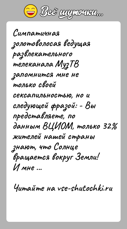 История: Симпатичная золотоволосая ведущая развлекательного телеканала МузТВ запомнится мне не только своей сексапильностью, но и следующей фразой: - Вы представляете, по