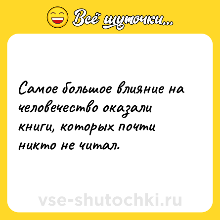 Шутка: Самое большое влияние на человечество оказали книги, которых почти никто не читал.
