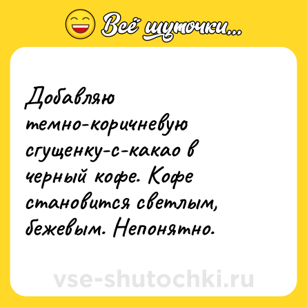 Шутка: Добавляю темно-коричневую сгущенку-с-какао в черный кофе. Кофе становится светлым, бежевым. Непонятно.
