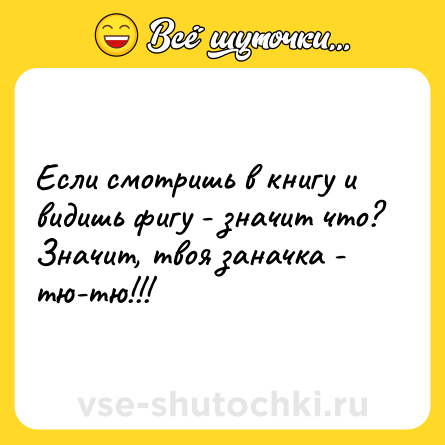 Шутка: Если смотришь в книгу и видишь фигу - значит что? Значит, твоя заначка - тю-тю!!!