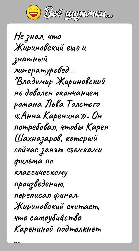 История: Не знал, что Жириновский еще и знатный литературовед... Владимир Жириновский не доволен окончанием романа Льва Толстого Анна Каренина . Он потребовал, чтобы