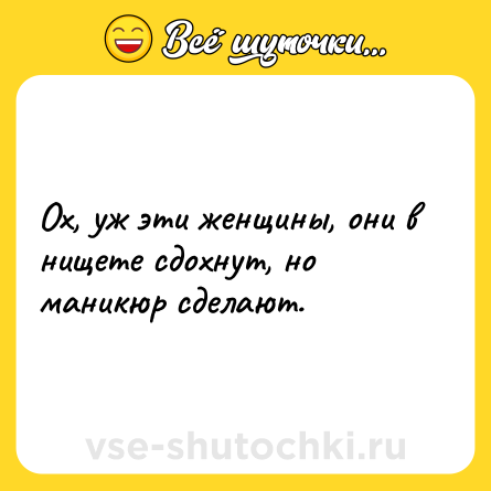 Шутка: Ох, уж эти женщины, они в нищете сдохнут, но маникюр сделают.